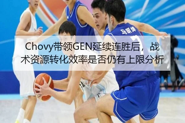 Chovy带领GEN延续连胜后，战术资源转化效率是否仍有上限分析