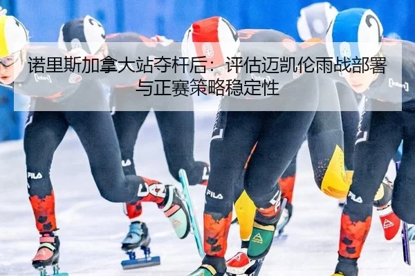 诺里斯加拿大站夺杆后：评估迈凯伦雨战部署与正赛策略稳定性