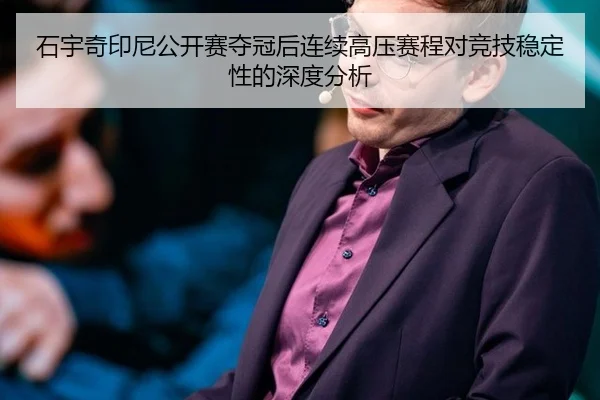 石宇奇印尼公开赛夺冠后连续高压赛程对竞技稳定性的深度分析
