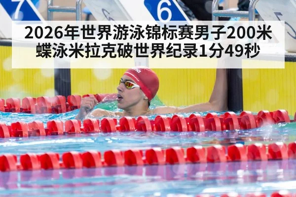 2026年世界游泳锦标赛男子200米蝶泳米拉克破世界纪录1分49秒