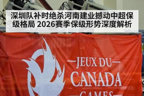 深圳队补时绝杀河南建业撼动中超保级格局 2026赛季保级形势深度解析