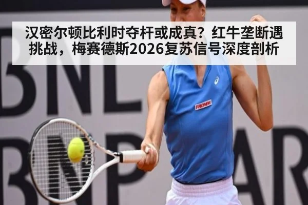 汉密尔顿比利时夺杆或成真?红牛垄断遇挑战,梅赛德斯2026复苏信号深度剖析