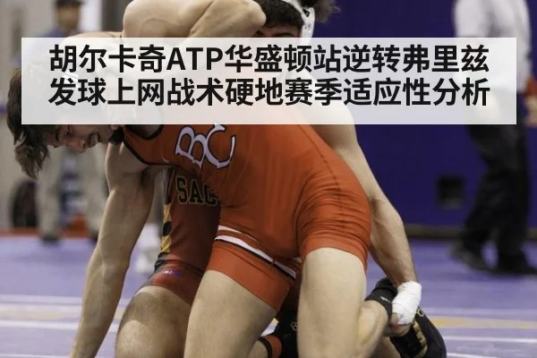 胡尔卡奇ATP华盛顿站逆转弗里兹发球上网战术硬地赛季适应性分析