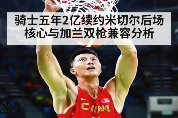 骑士五年2亿续约米切尔后场核心与加兰双枪兼容分析