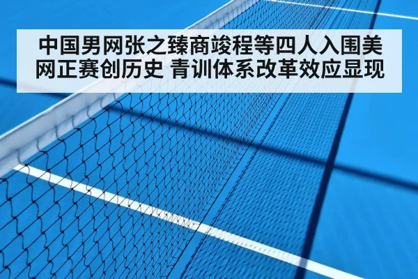 中国男网张之臻商竣程等四人入围美网正赛创历史 青训体系改革效应显现